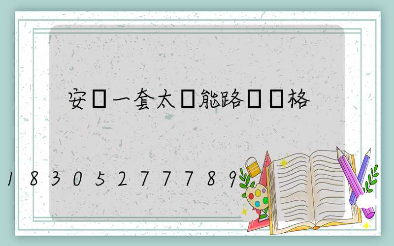 安裝一套太陽能路燈價格