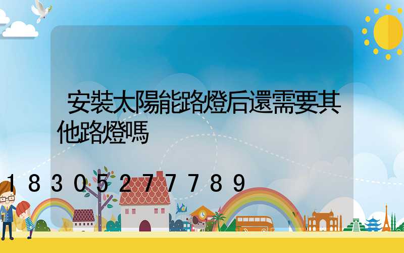 安裝太陽能路燈后還需要其他路燈嗎