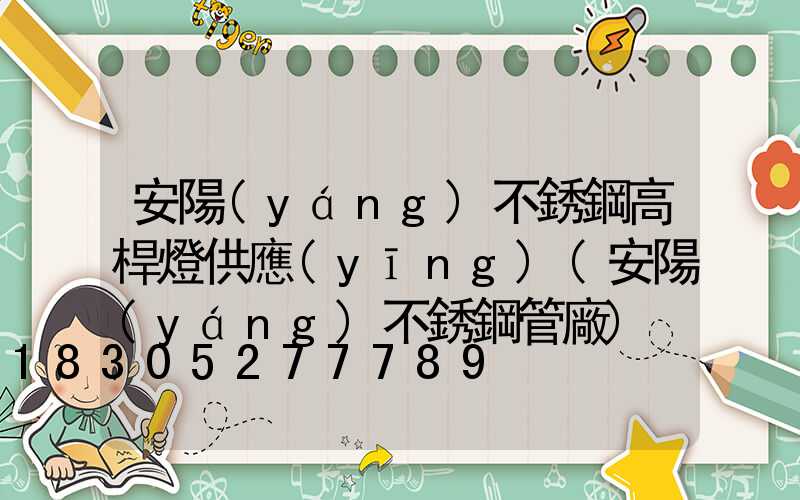 安陽(yáng)不銹鋼高桿燈供應(yīng)(安陽(yáng)不銹鋼管廠)