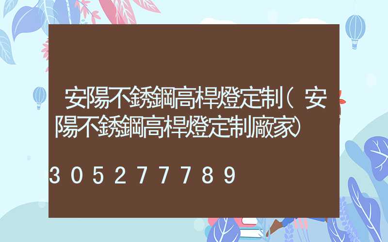 安陽不銹鋼高桿燈定制(安陽不銹鋼高桿燈定制廠家)