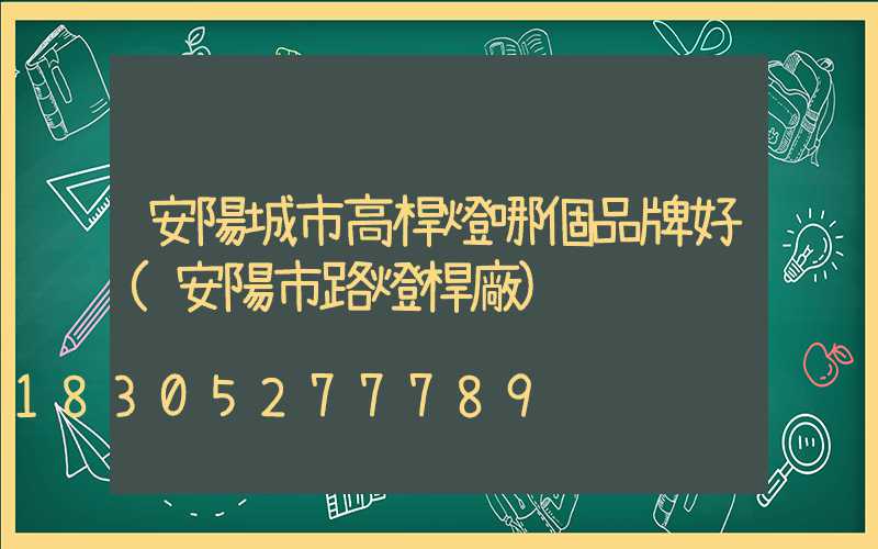 安陽城市高桿燈哪個品牌好(安陽市路燈桿廠)