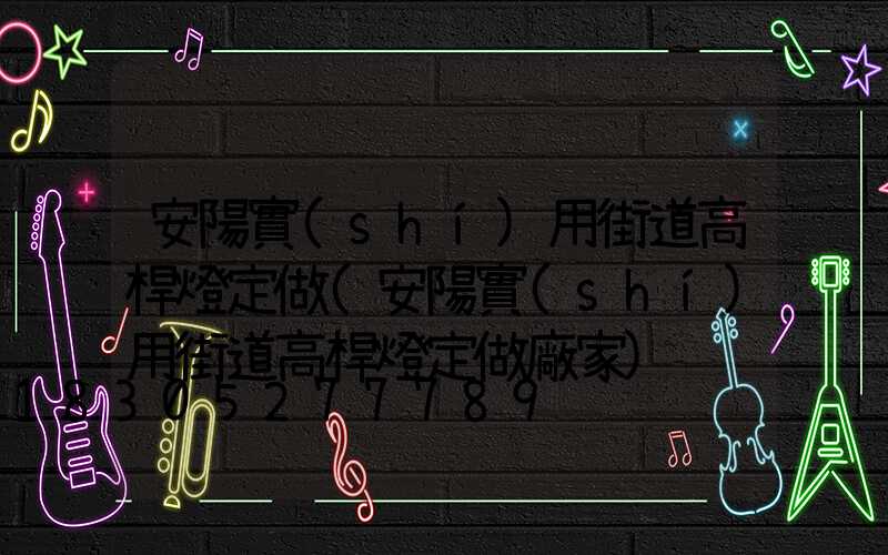 安陽實(shí)用街道高桿燈定做(安陽實(shí)用街道高桿燈定做廠家)