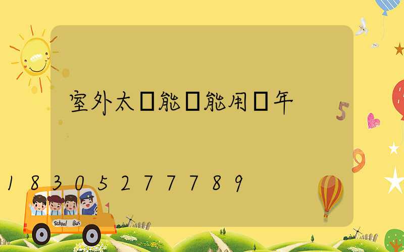 室外太陽能燈能用幾年