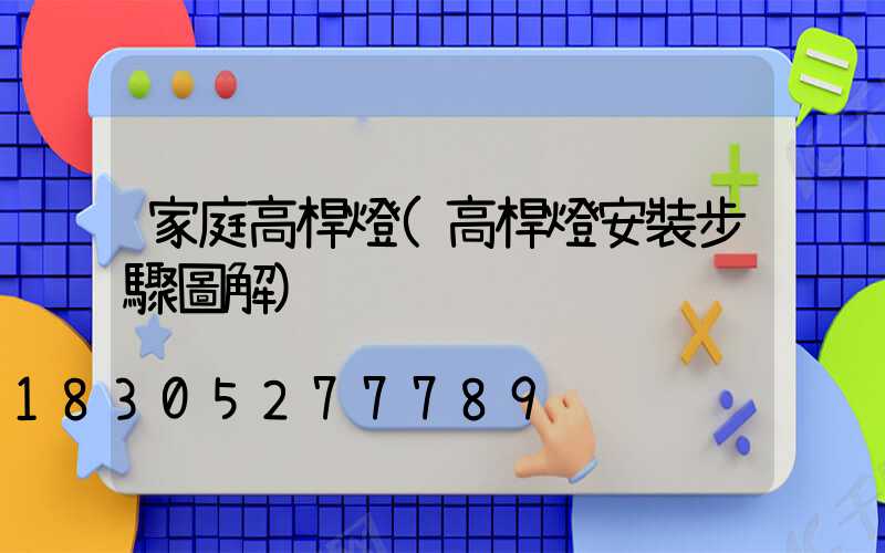 家庭高桿燈(高桿燈安裝步驟圖解)
