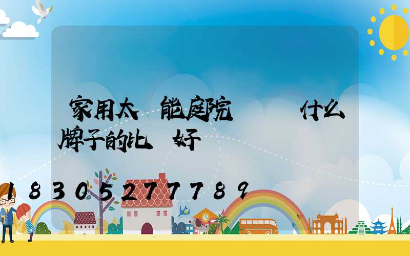 家用太陽能庭院燈選擇什么牌子的比較好