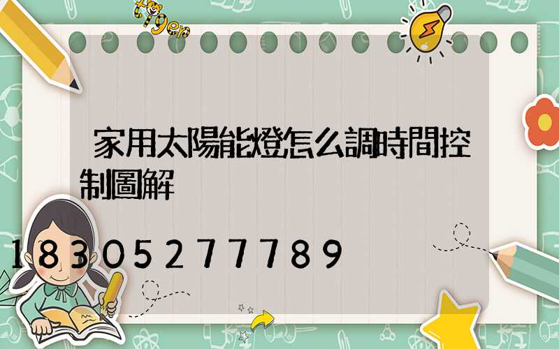 家用太陽能燈怎么調時間控制圖解