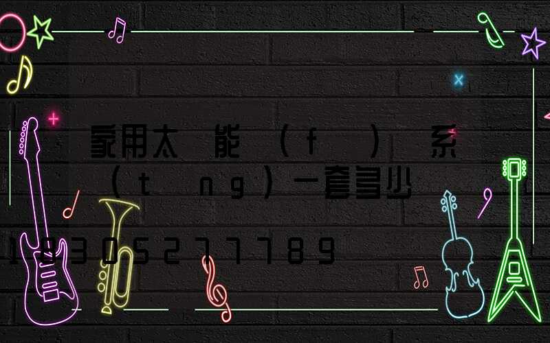 家用太陽能發(fā)電系統(tǒng)一套多少錢
