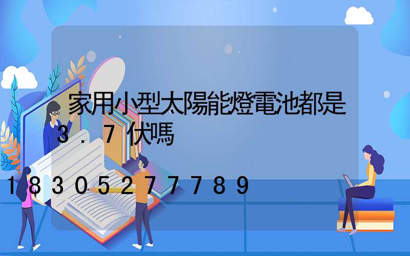 家用小型太陽能燈電池都是3.7伏嗎