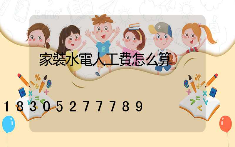 家裝水電人工費怎么算