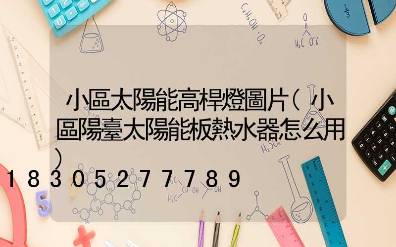 小區太陽能高桿燈圖片(小區陽臺太陽能板熱水器怎么用)