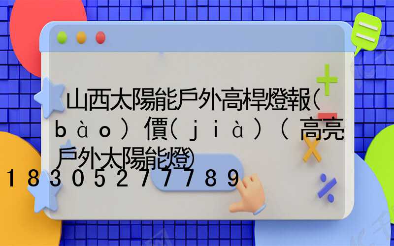 山西太陽能戶外高桿燈報(bào)價(jià)(高亮戶外太陽能燈)