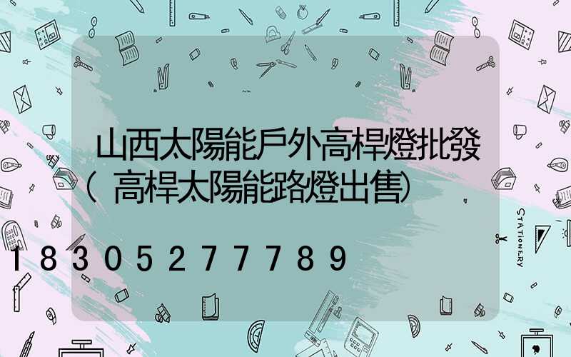 山西太陽能戶外高桿燈批發(高桿太陽能路燈出售)