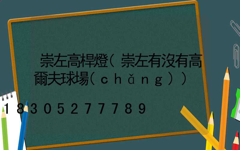 崇左高桿燈(崇左有沒有高爾夫球場(chǎng))