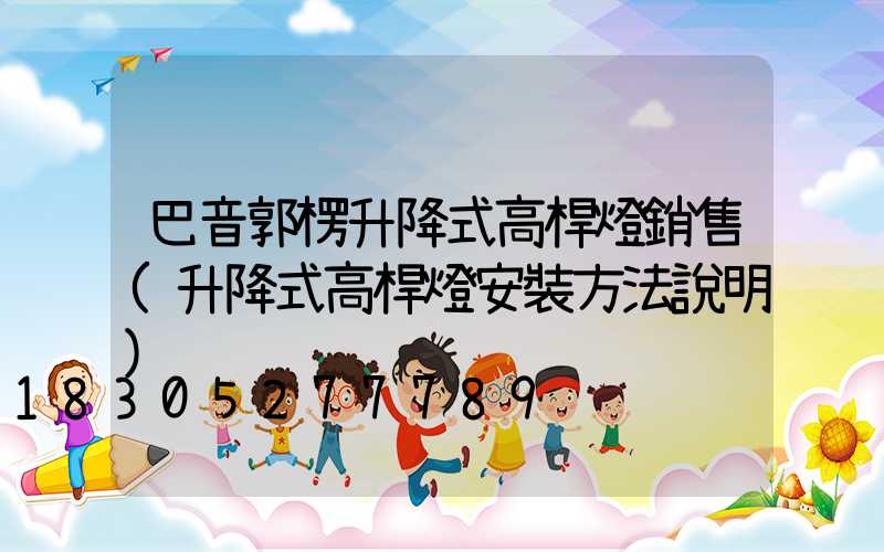 巴音郭楞升降式高桿燈銷售(升降式高桿燈安裝方法說明)