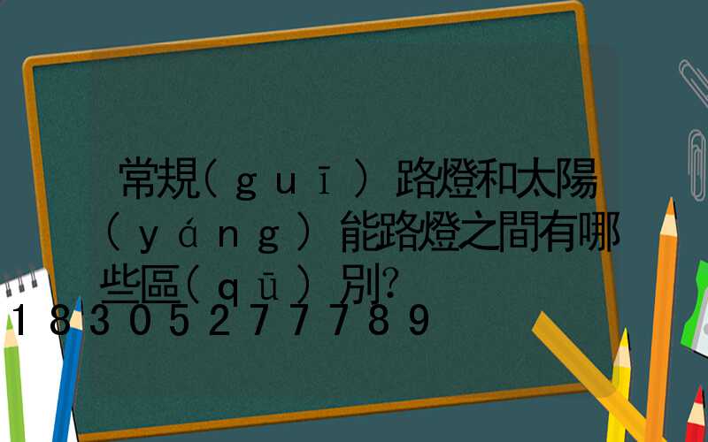 常規(guī)路燈和太陽(yáng)能路燈之間有哪些區(qū)別？