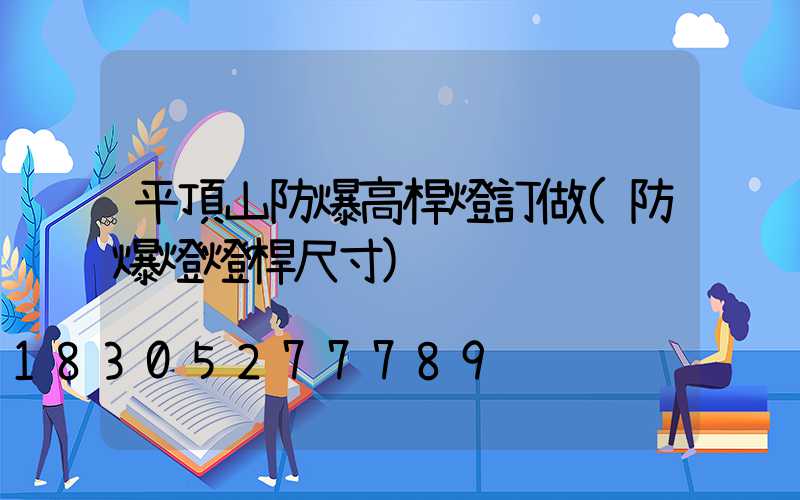 平頂山防爆高桿燈訂做(防爆燈燈桿尺寸)