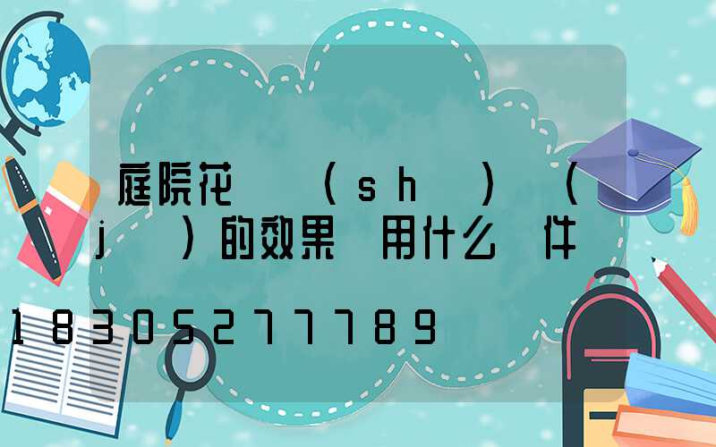 庭院花園設(shè)計(jì)的效果圖用什么軟件