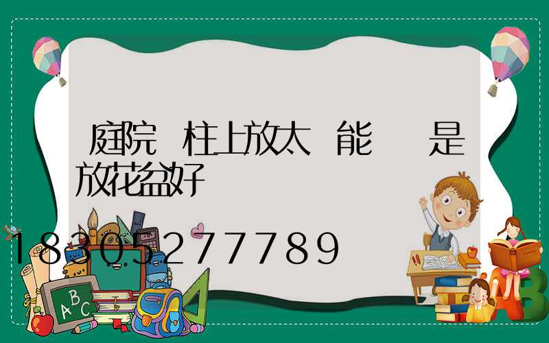 庭院門柱上放太陽能燈還是放花盆好