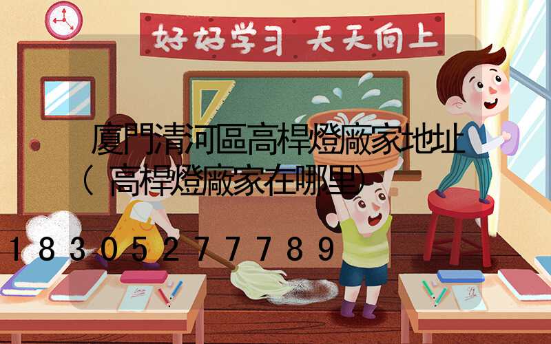 廈門清河區高桿燈廠家地址(高桿燈廠家在哪里)