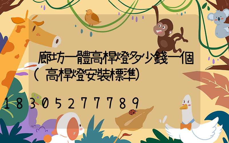 廊坊一體高桿燈多少錢一個(高桿燈安裝標準)