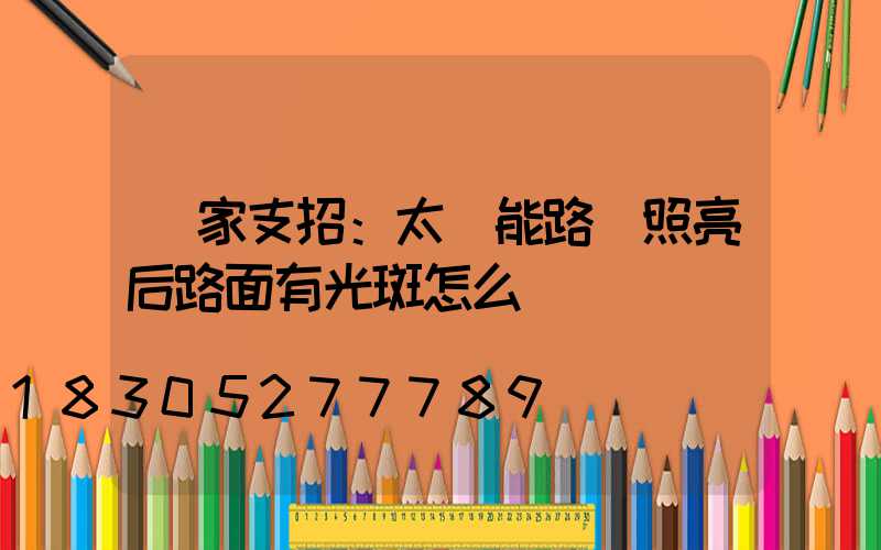 廠家支招：太陽能路燈照亮后路面有光斑怎么辦