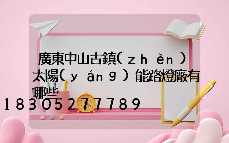廣東中山古鎮(zhèn)太陽(yáng)能路燈廠有哪些