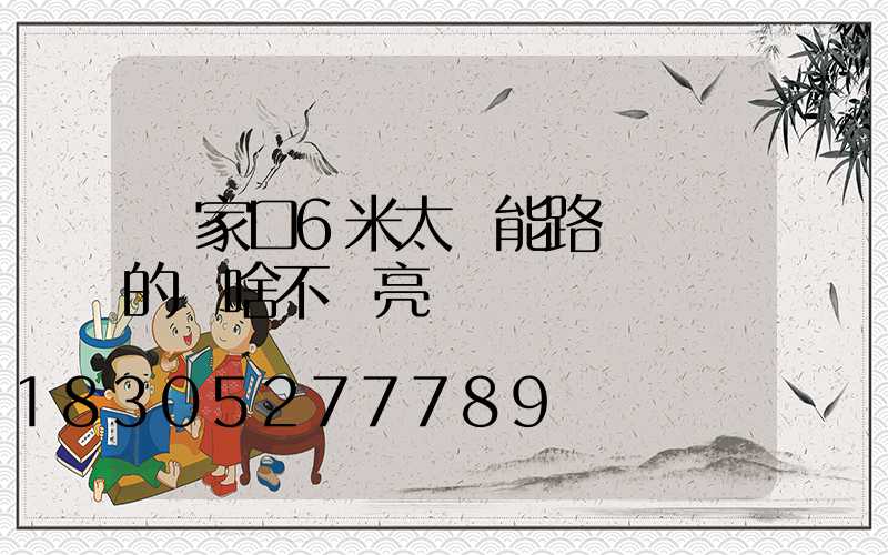 張家口6米太陽能路燈剛裝的為啥不會亮