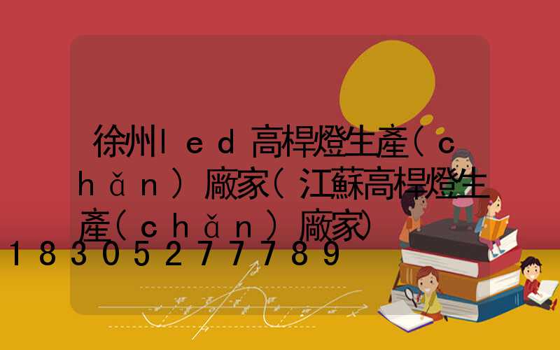 徐州led高桿燈生產(chǎn)廠家(江蘇高桿燈生產(chǎn)廠家)