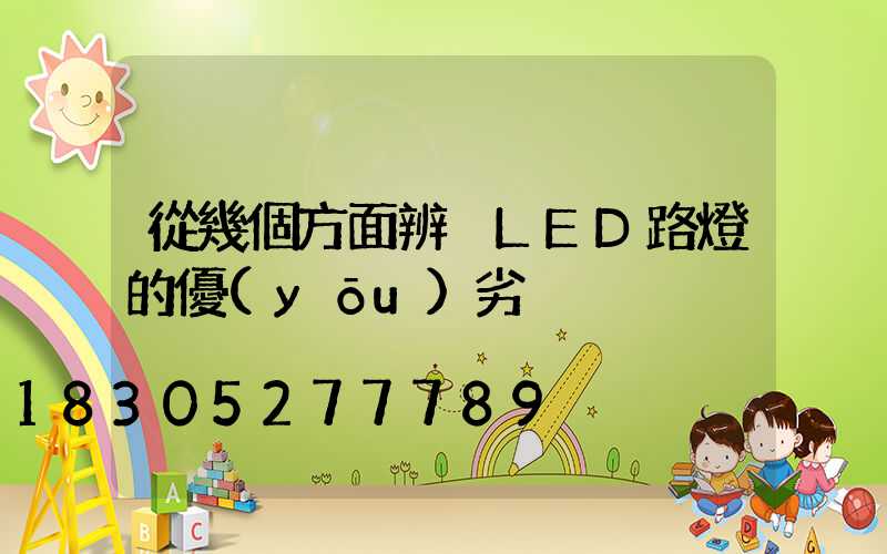 從幾個方面辨別LED路燈的優(yōu)劣