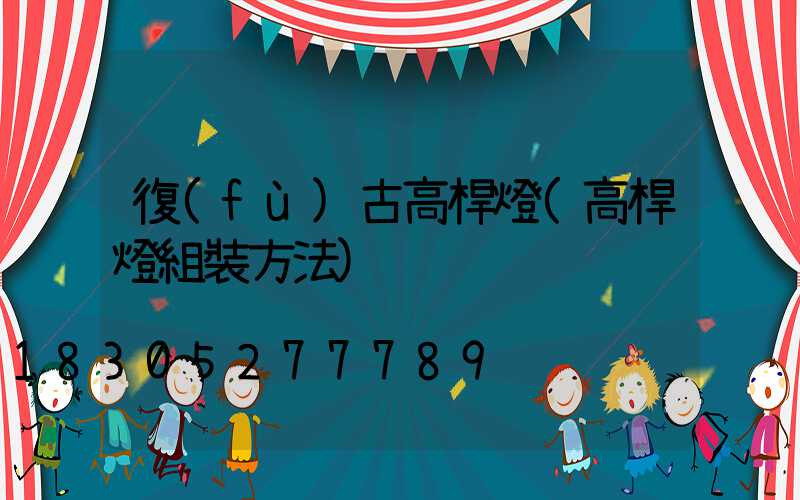 復(fù)古高桿燈(高桿燈組裝方法)