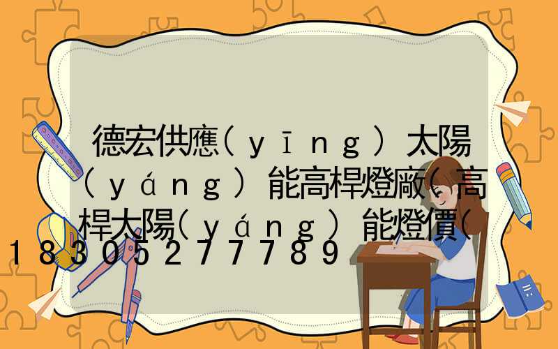 德宏供應(yīng)太陽(yáng)能高桿燈廠(高桿太陽(yáng)能燈價(jià)格)