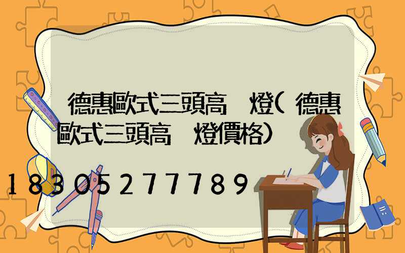 德惠歐式三頭高桿燈(德惠歐式三頭高桿燈價格)