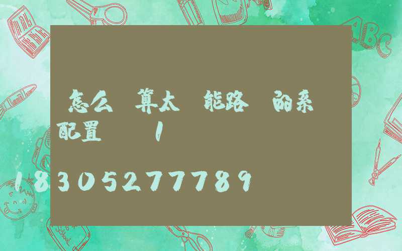 怎么計算太陽能路燈的系統配置？_1
