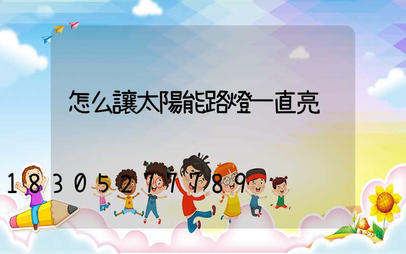 怎么讓太陽能路燈一直亮