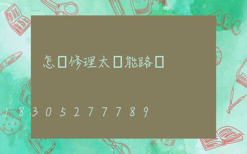 怎樣修理太陽能路燈