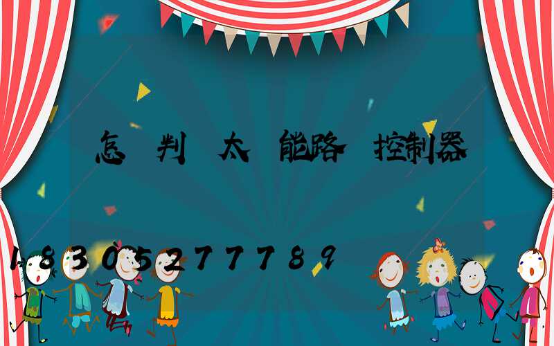 怎樣判斷太陽能路燈控制器壞沒壞