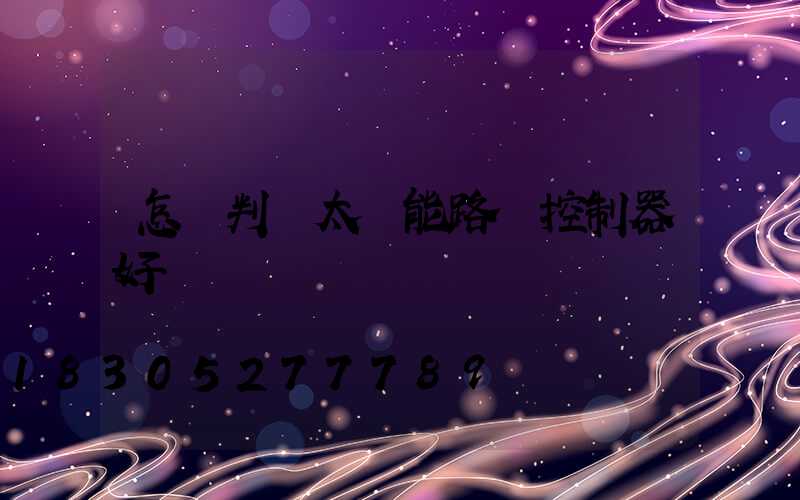 怎樣判斷太陽能路燈控制器好壞
