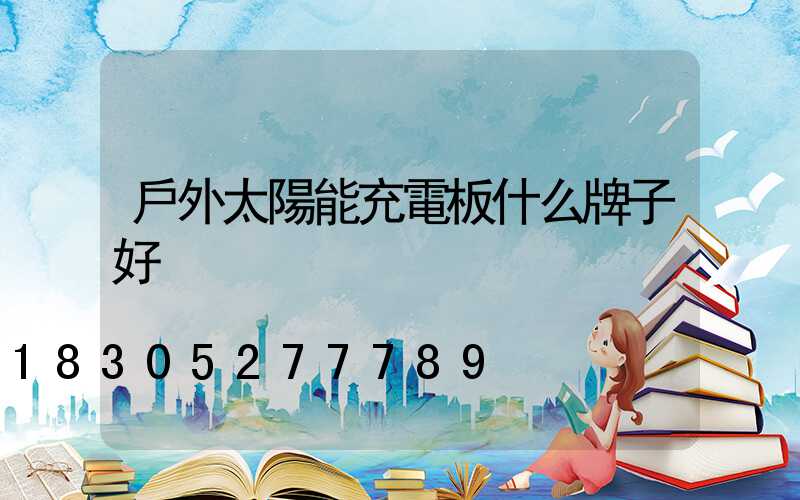 戶外太陽能充電板什么牌子好