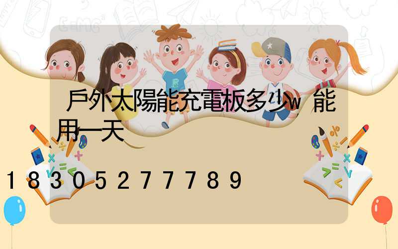 戶外太陽能充電板多少w能用一天