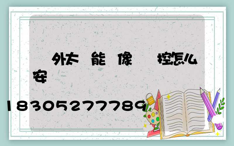戶外太陽能攝像頭監控怎么安裝