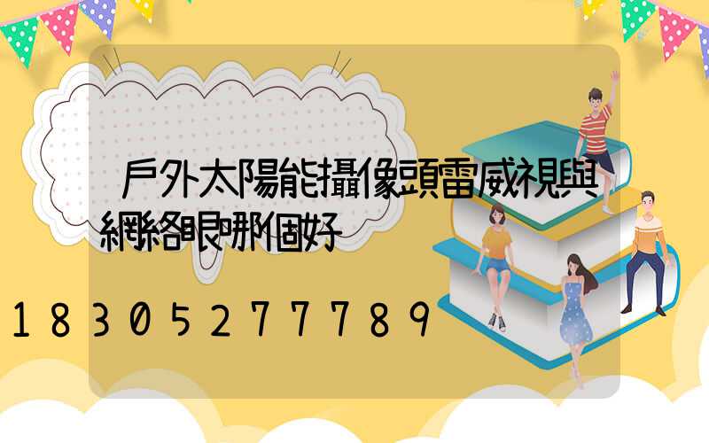 戶外太陽能攝像頭雷威視與網絡眼哪個好