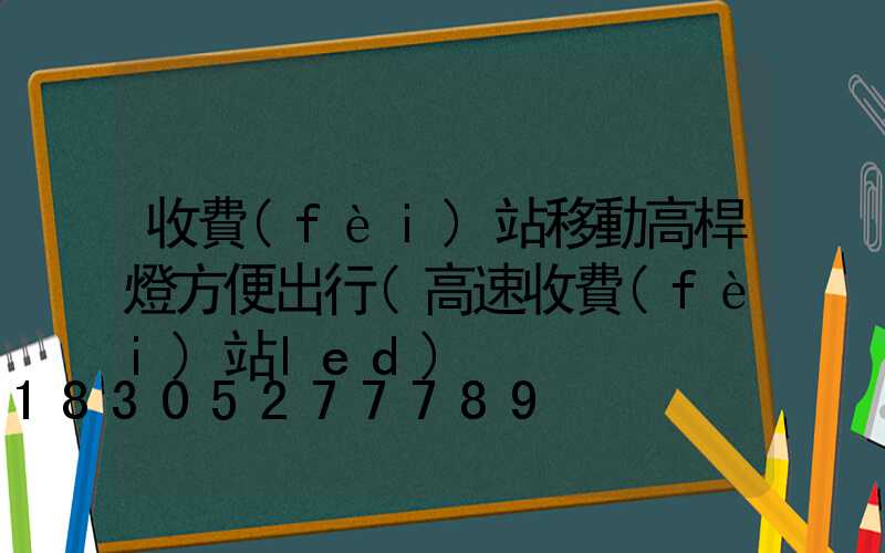 收費(fèi)站移動高桿燈方便出行(高速收費(fèi)站led)