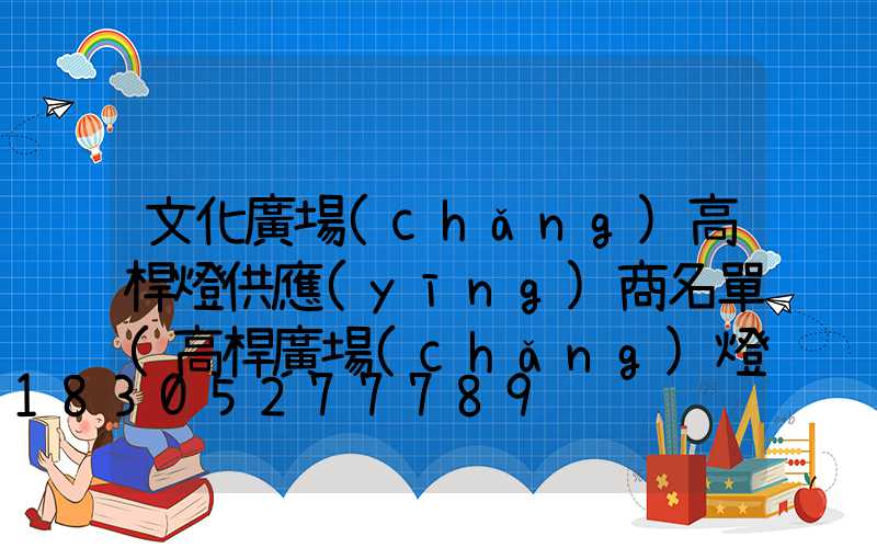文化廣場(chǎng)高桿燈供應(yīng)商名單(高桿廣場(chǎng)燈具)