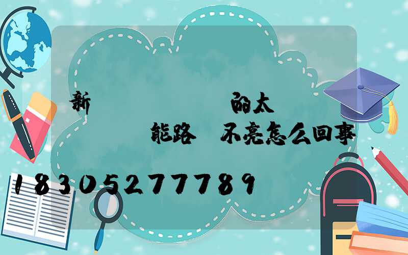 新買(mǎi)的太陽(yáng)能路燈不亮怎么回事