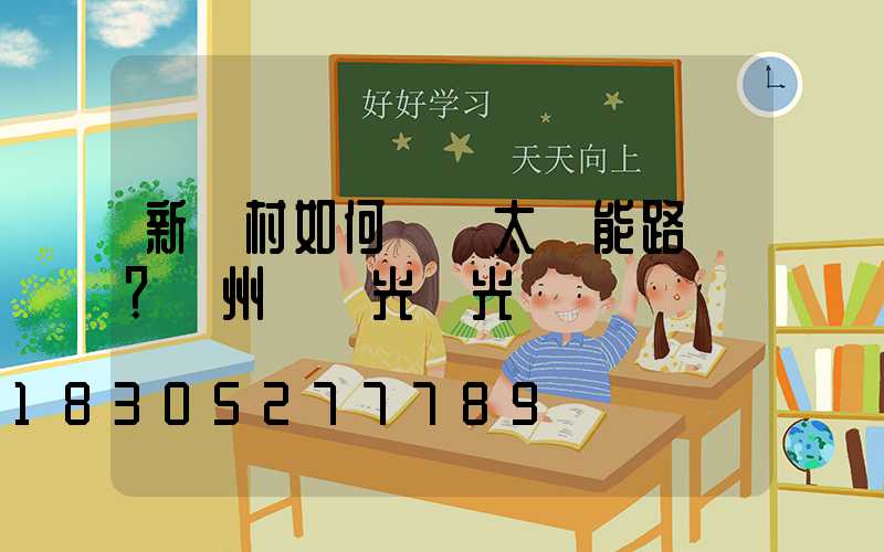 新農村如何選擇太陽能路燈？揚州氿創光電光電