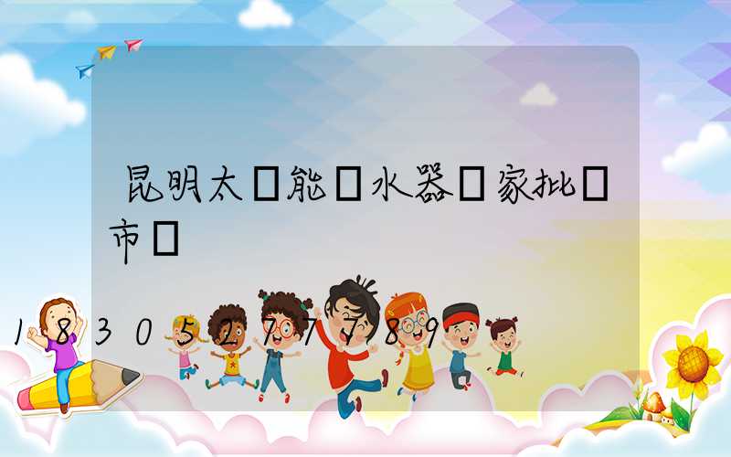 昆明太陽能熱水器廠家批發市場