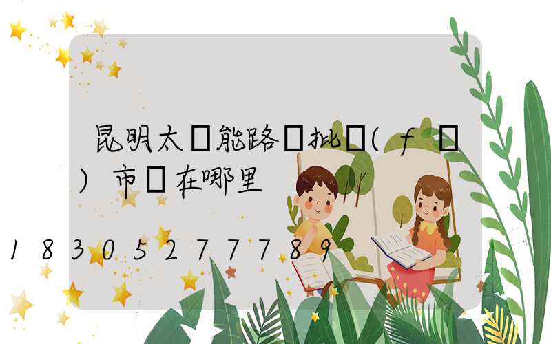 昆明太陽能路燈批發(fā)市場在哪里