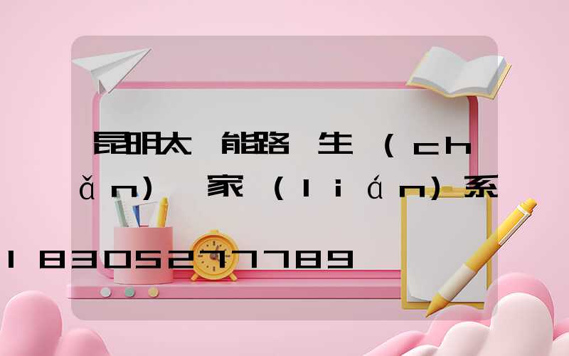 昆明太陽能路燈生產(chǎn)廠家聯(lián)系電話