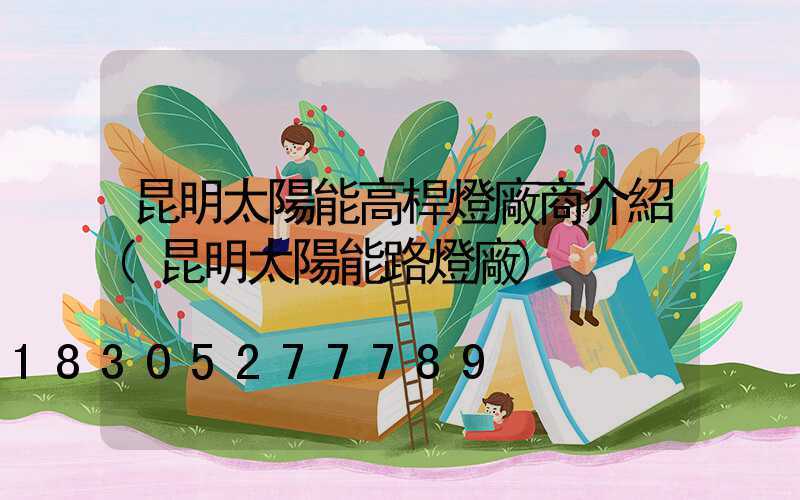昆明太陽能高桿燈廠商介紹(昆明太陽能路燈廠)