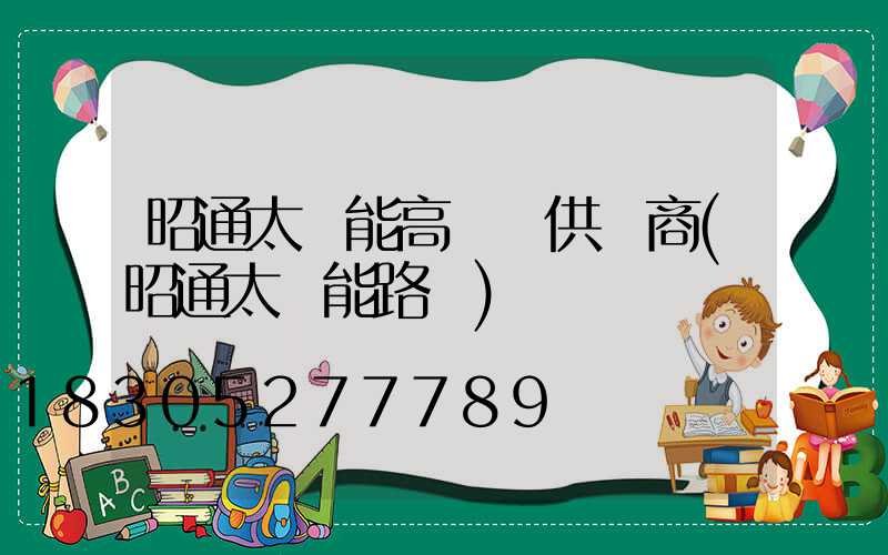 昭通太陽能高桿燈供應商(昭通太陽能路燈)